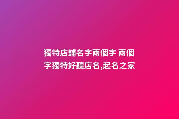 獨特店鋪名字兩個字 兩個字獨特好聽店名,起名之家-第1張-店鋪起名-玄機(jī)派